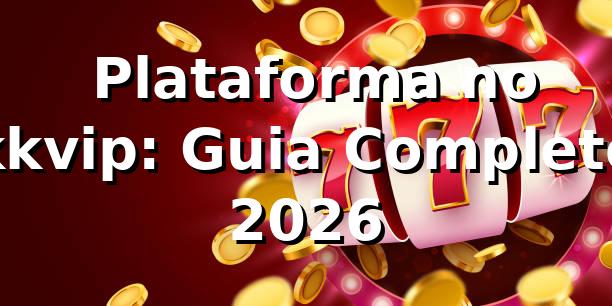⭐ Plataforma no kkvip: Guia Completo 2026 1 ⭐ Plataforma no kkvip: Guia Completo 2026